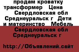 продам кроватку трансформер › Цена ­ 2 000 - Свердловская обл., Среднеуральск г. Дети и материнство » Мебель   . Свердловская обл.,Среднеуральск г.